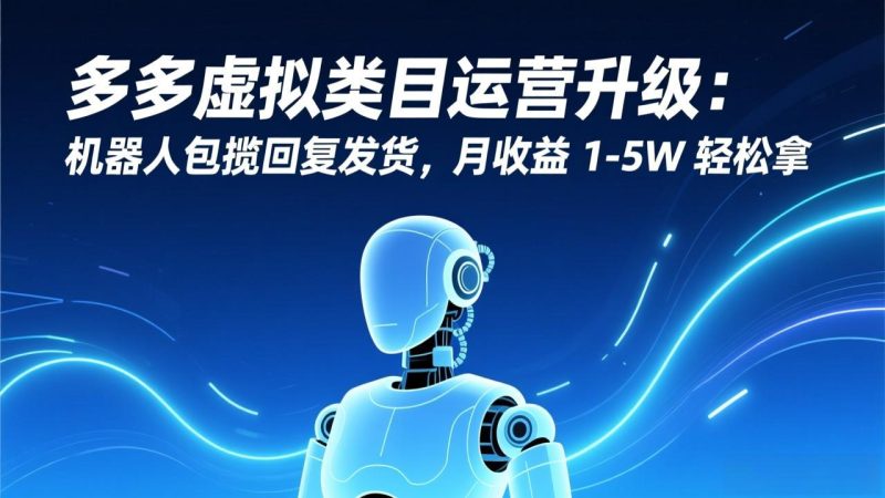 多多虚拟类目运营升级：机器人包揽回复发货，月收益 1-5W 轻松拿-创业资源网 | 精品设计与工具分享平台