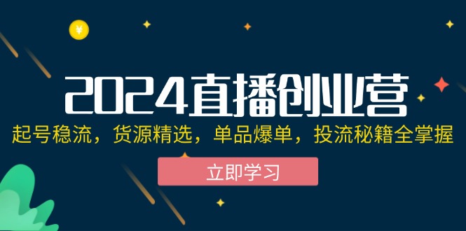2024直播创业营：起号稳流，货源精选，单品爆单，投流秘籍全掌握-创业资源网 | 精品设计与工具分享平台