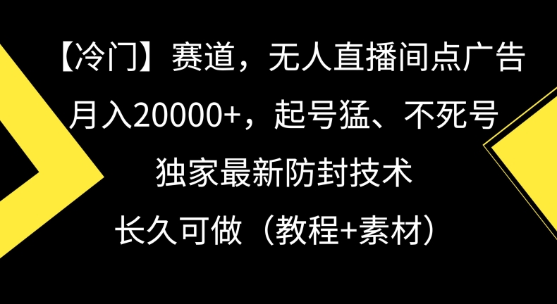 冷门赛道，无人直播间点广告，月入20000+，起号猛、不死号，独家最新防封技术【揭秘】-创业资源网 | 精品设计与工具分享平台