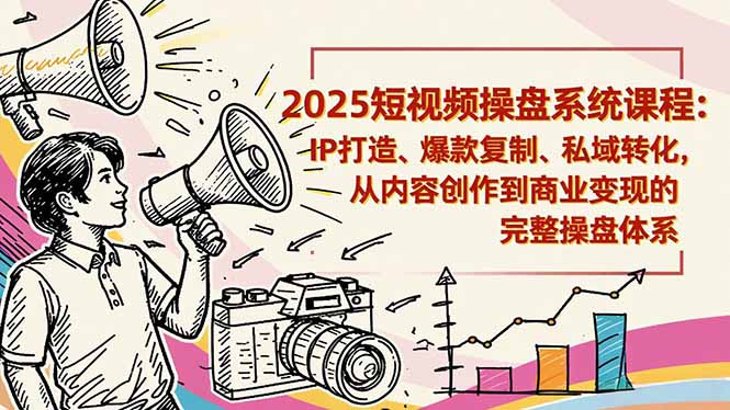 2025短视频操盘线下课程：IP打造、爆款复制、私域转化，从内容创作到商业变现的完整操盘体系-创业资源网 | 精品设计与工具分享平台