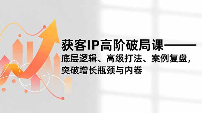 获客IP高阶破局课,底层逻辑、高级打法、案例复盘,突破增长瓶颈与内卷-创业资源网 | 精品设计与工具分享平台
