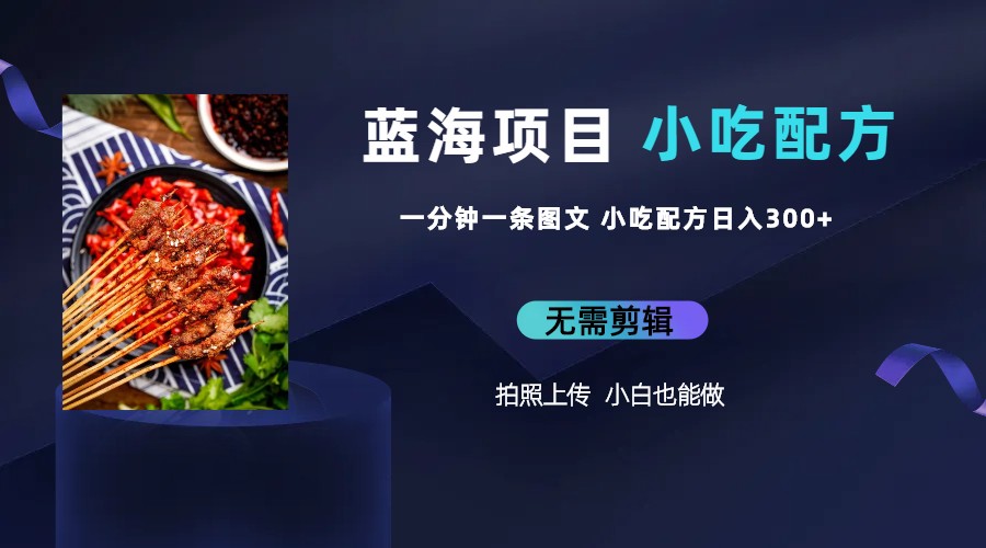 蓝海项目一分钟一条图文作品-日入300+小吃配方项目(附 684G小吃配方) 蓝海项目一分钟一条图文作品-日入300+小吃配方项目(附 684G小吃配方)