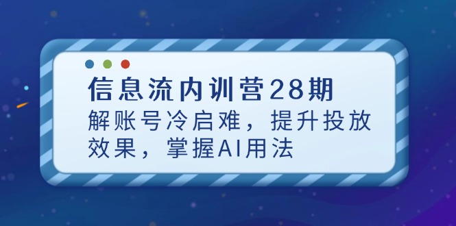 信息流内训营28期,解账号冷启难,提升投放效果,掌握AI用法 信息流内训营28期,解账号冷启难,提升投放效果,掌握AI用法