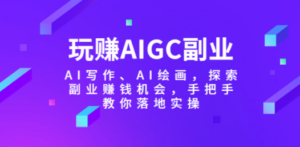 玩赚AIGC副业-AI写作、AI绘画，探索副业赚钱机会，手把手教你落地实操-创业资源网 | 精品设计与工具分享平台