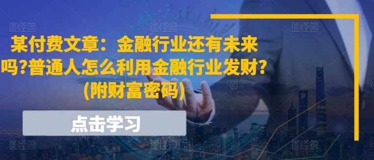 某付费文章:金融行业还有未来吗?普通人怎么利用金融行业发财?(附财富密码) 某付费文章:金融行业还有未来吗?普通人怎么利用金融行业发财?(附财富密码)