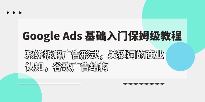 Google Ads 基础入门，系统拆解广告形式/关键词的商业认知/谷歌广告结构-创业资源网 | 精品设计与工具分享平台