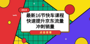 2023最新16节快车课程，快速提升京东流量，冲刺销量-创业资源网 | 精品设计与工具分享平台