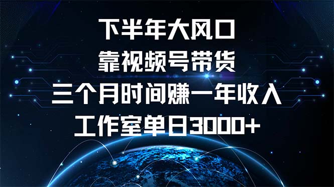 下半年风口项目，靠视频号带货三个月时间赚一年收入，工作室单日3000+-创业资源网 | 精品设计与工具分享平台