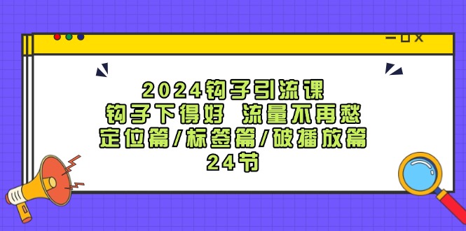 2024钩子·引流课:钩子下得好 流量不再愁,定位篇/标签篇/破播放篇/24节-创业资源网 | 精品设计与工具分享平台
