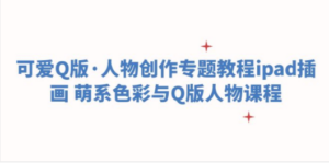 可爱Q版·人物创作专题教程ipad插画 萌系色彩与Q版人物课程-创业资源网 | 精品设计与工具分享平台