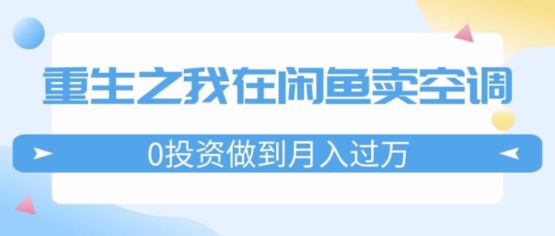 重生之我在闲鱼卖空调，0投资做到月入过万，迎娶白富美，走上人生巅峰-创业资源网 | 精品设计与工具分享平台