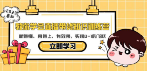 教你学会直播带货知识训练营，听得懂、用得上、有效果，实现0-1的飞跃-创业资源网 | 精品设计与工具分享平台