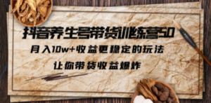 抖音养生号带货·训练营5.0，月入10w+收益更稳定的玩法，让你带货收益爆炸-创业资源网 | 精品设计与工具分享平台