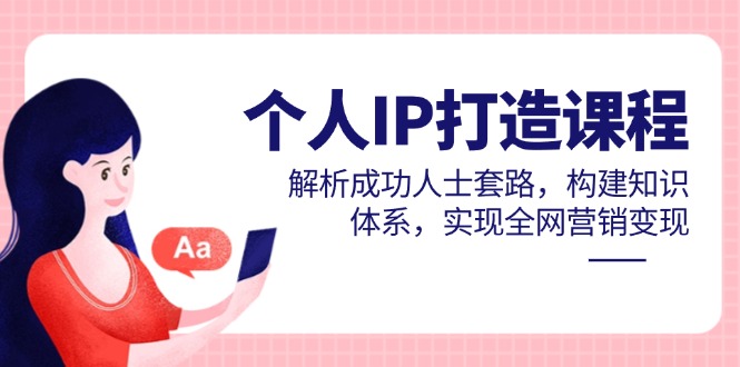 个人IP打造课程，解析成功人士套路，构建知识体系，实现全网营销变现-创业资源网 | 精品设计与工具分享平台