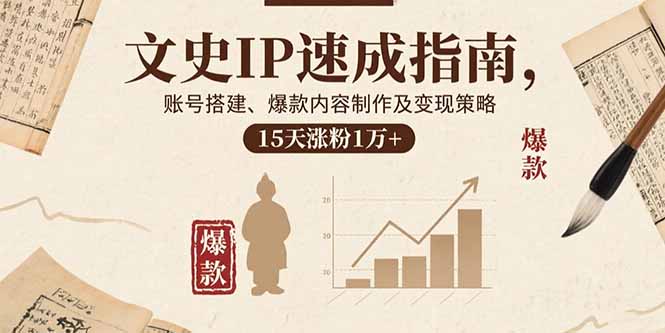 文史IP速成指南,账号搭建、爆款内容制作及变现策略,15天涨粉1万+-创业资源网 | 精品设计与工具分享平台