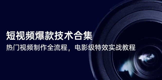 短视频爆款技术合集，热门视频制作全流程，电影级特效实战教程-创业资源网 | 精品设计与工具分享平台