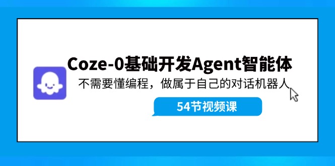 Coze-0基础开发 Agent智能体教程：不需要懂编程，做属于自己的对话机器人-创业资源网 | 精品设计与工具分享平台