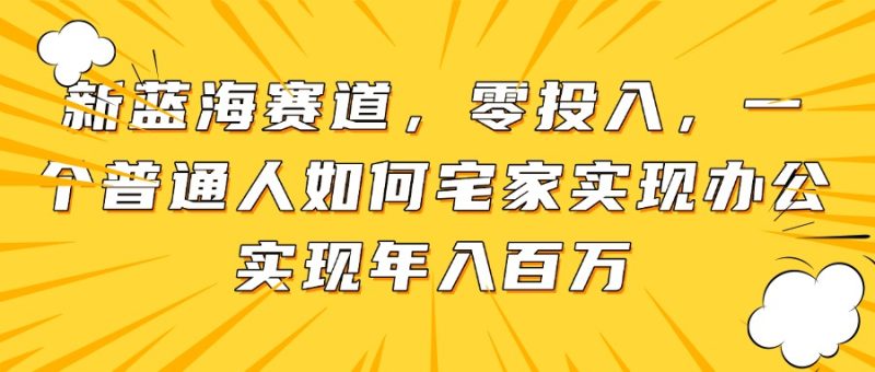 新蓝海赛道，零投入，一个普通人如何宅家办公实现年入百万-创业资源网 | 精品设计与工具分享平台