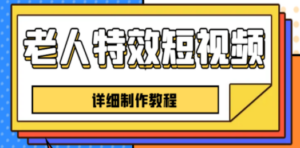 老人特效短视频创作教程，一个月涨粉5w粉丝秘诀 新手0基础学习【全套教程】-创业资源网 | 精品设计与工具分享平台