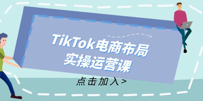 TikTok电商布局实操运营课：从新手到精通，成为TikTok带货运营高手-创业资源网 | 精品设计与工具分享平台