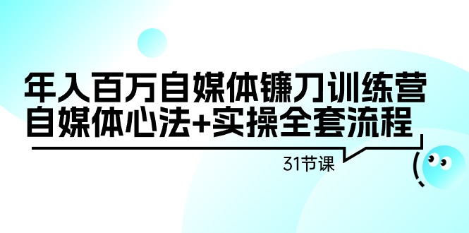 自媒体镰刀训练营:自媒体心法+实操全套流程,年入百万(31节课) 自媒体镰刀训练营:自媒体心法+实操全套流程,年入百万(31节课)