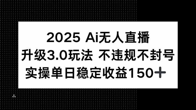 2025 AI无人直播升级3.0玩法，不违规 不封号，单日稳定收益150+-创业资源网 | 精品设计与工具分享平台