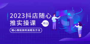 2023抖店随心推实操课，搞懂抖音小店随心推投放的流程及方法-创业资源网 | 精品设计与工具分享平台