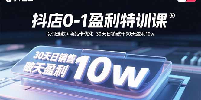 抖店0-1盈利特训课：以词选款+商品卡优化 30天日销破千90天盈利10w-创业资源网 | 精品设计与工具分享平台