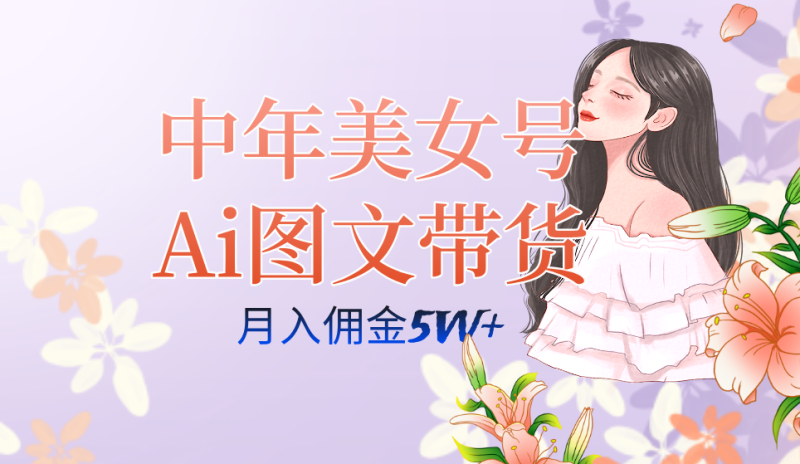 AI图文带货3.0新玩法揭秘:中年美女号月入五位数,全AI创作,可多账号矩阵”-创业资源网 | 精品设计与工具分享平台
