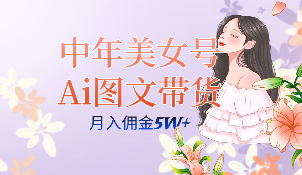 AI图文带货3.0新玩法揭秘:中年美女号月入五位数,全AI创作,可多账号矩阵” AI图文带货3.0新玩法揭秘:中年美女号月入五位数,全AI创作,可多账号矩阵”