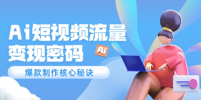 Ai短视频流量密码，爆款制作核心秘诀，120万案例深度解析-创业资源网 | 精品设计与工具分享平台