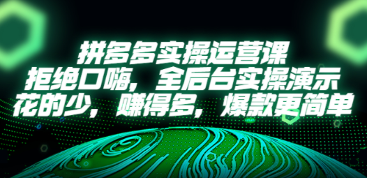 拼多多实操运营课:拒绝口嗨,全后台实操演示,花的少,赚得多,爆款更简单-创业资源网 | 精品设计与工具分享平台