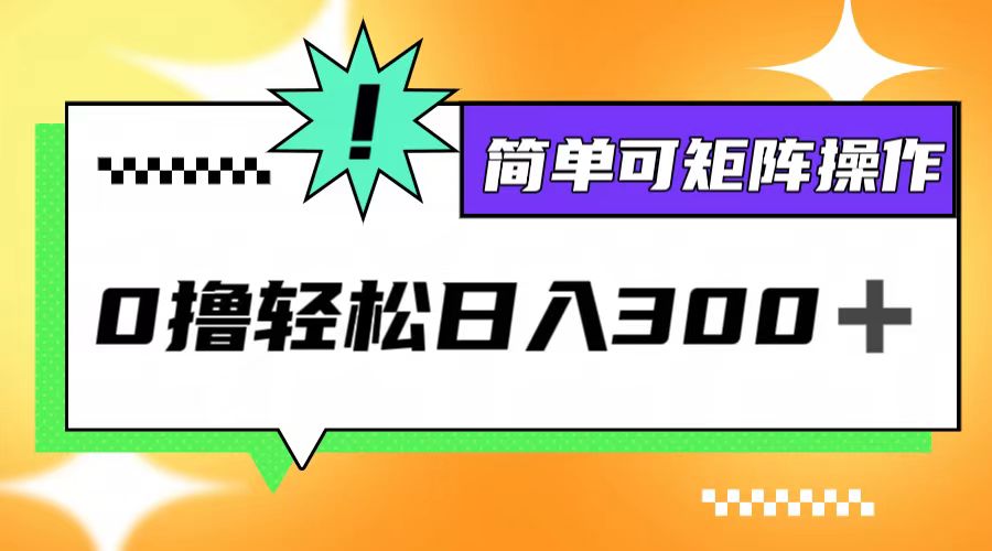 0撸3.0,轻松日收300+,简单可矩阵操作 0撸3.0,轻松日收300+,简单可矩阵操作