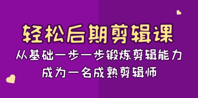 轻松后期-剪辑课：从基础一步一步锻炼剪辑能力，成为一名成熟剪辑师-15节课-创业资源网 | 精品设计与工具分享平台