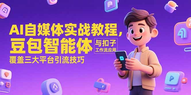 AI自媒体实战教程,豆包智能体与扣子工作流应用,覆盖三大平台引流技巧-创业资源网 | 精品设计与工具分享平台