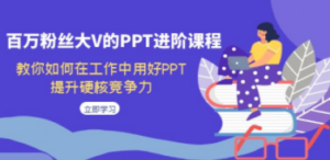百万粉丝大V的PPT进阶课程，教你如何在工作中用好PPT，提升硬核竞争力-创业资源网 | 精品设计与工具分享平台