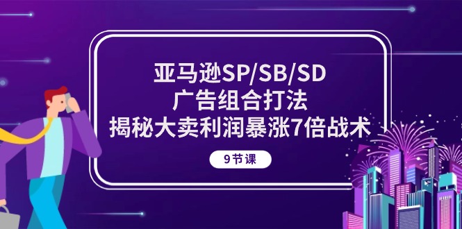 亚马逊SP/SB/SD广告组合打法，揭秘大卖利润暴涨7倍战术 (9节课)-创业资源网 | 精品设计与工具分享平台