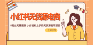 2023小红书·无货源电商1.0，0粉丝无需囤货 小白轻松上手的无货源变现项目-创业资源网 | 精品设计与工具分享平台