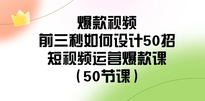爆款视频玩法-前3秒如何设计50招：短视频运营爆款课（50节课）-创业资源网 | 精品设计与工具分享平台