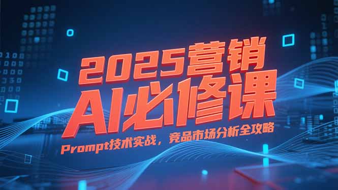 2025营销AI必修课，业务拆解逻辑，Prompt技术实战，竞品市场分析全攻略-创业资源网 | 精品设计与工具分享平台