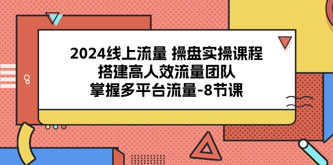 2024流量操盘宝典：8课解锁多平台流量密码，打造高效引流团队-创业资源网 | 精品设计与工具分享平台