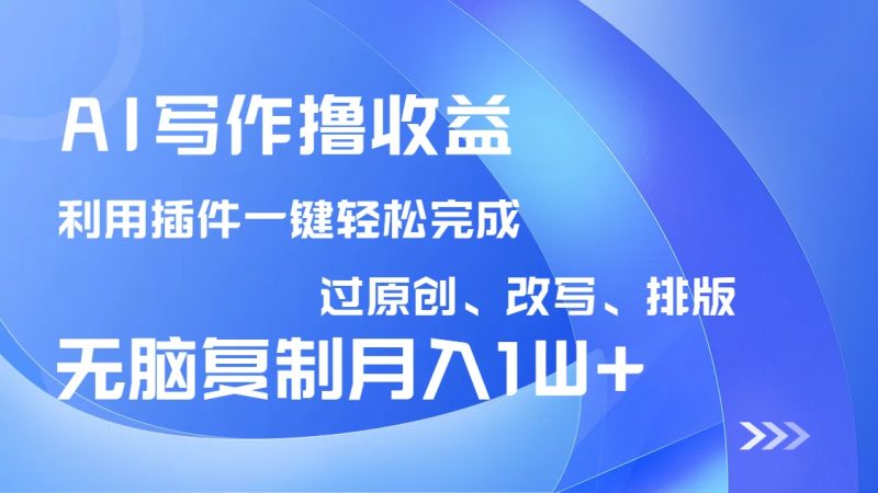 AI写作撸收益，利用插件改写排版100%过原创，小白无脑复制粘贴月入10000+-创业资源网 | 精品设计与工具分享平台