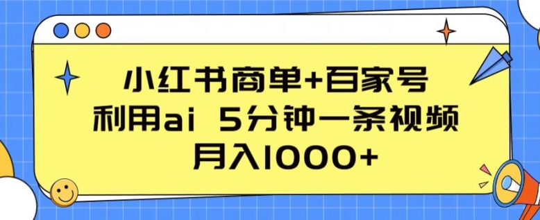 小红书商单+百家号,利用AI 5分钟一条视频,月入1000+【揭秘】 小红书商单+百家号,利用AI 5分钟一条视频,月入1000+【揭秘】