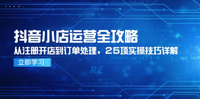 抖音小店运营全攻略，从注册开店到订单处理，25项实操技巧详解-创业资源网 | 精品设计与工具分享平台