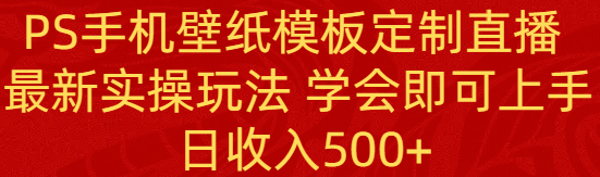 PS手机壁纸模板定制直播项目, 新实操玩法 新手学会即可上手 日收入500+ PS手机壁纸模板定制直播项目, 新实操玩法 新手学会即可上手 日收入500+