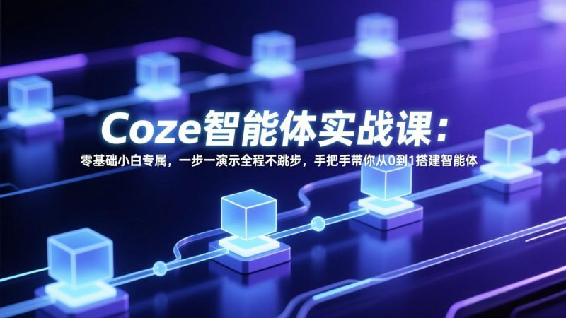 Coze智能体实战课:零基础小白专属,一步一演示全程不跳步,手把手带你从0到1搭建智能体-创业资源网 | 精品设计与工具分享平台
