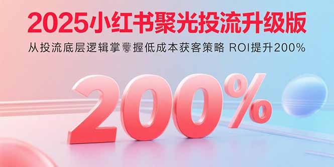 2025小红书聚光投流升级版 从投流底层逻辑掌握低成本获客策略 ROI提升200%-创业资源网 | 精品设计与工具分享平台