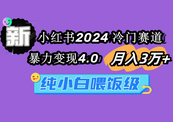 小红书2024冷门赛道 月入3万+ 暴力变现4.0 纯小白喂饭级 小红书2024冷门赛道 月入3万+ 暴力变现4.0 纯小白喂饭级