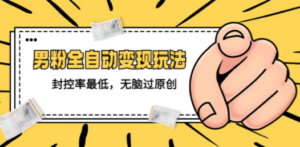 男粉全自动变现玩法,封控率最低,无脑过原创-创业资源网 | 精品设计与工具分享平台