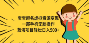 宝宝起名虚拟资源变现，一部手机无脑操作，蓝海项目轻松日入500+（附软件）-创业资源网 | 精品设计与工具分享平台